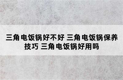 三角电饭锅好不好 三角电饭锅保养技巧 三角电饭锅好用吗